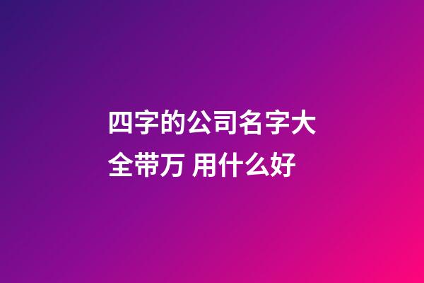 四字的公司名字大全带万 用什么好-第1张-公司起名-玄机派